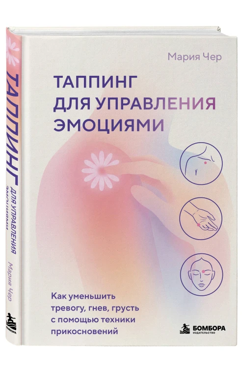 Таппинг для управления эмоциями. Как уменьшить тревогу, гнев, грусть с помощью техники прикосновений