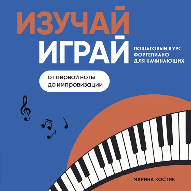 Изучай, играй. Пошаговый курс фортепиано для начинающих. От первой ноты до импровизации