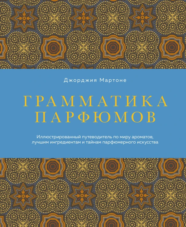 Грамматика парфюмов. Иллюстрированный путеводитель по миру ароматов, лучшим ингредиентам и тайнам парфюмерного искусства