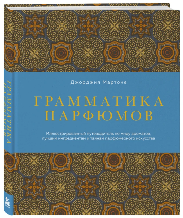Грамматика парфюмов. Иллюстрированный путеводитель по миру ароматов, лучшим ингредиентам и тайнам парфюмерного искусства