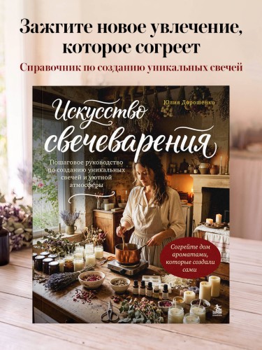 Искусство свечеварения. Пошаговое руководство по созданию уникальных свечей и уютной атмосферы