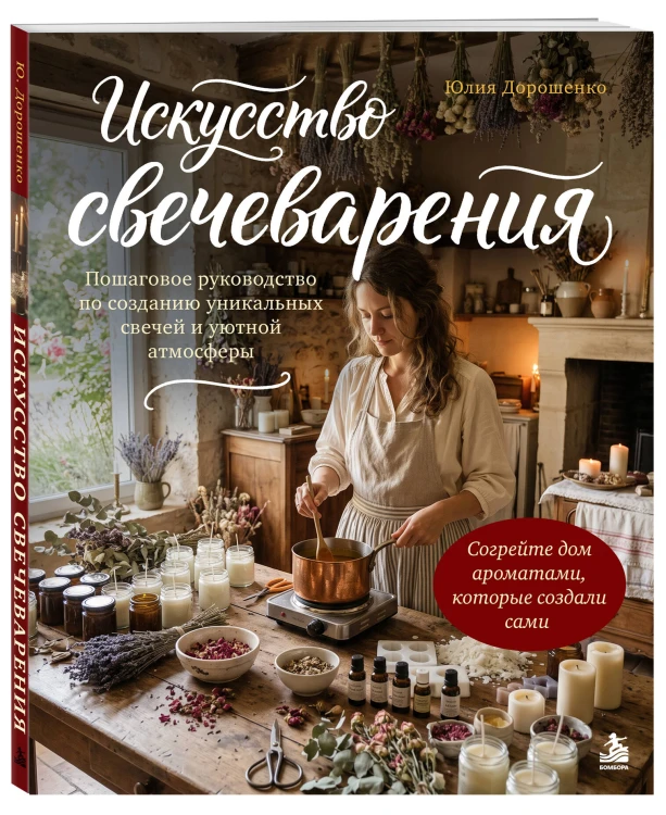 Искусство свечеварения. Пошаговое руководство по созданию уникальных свечей и уютной атмосферы
