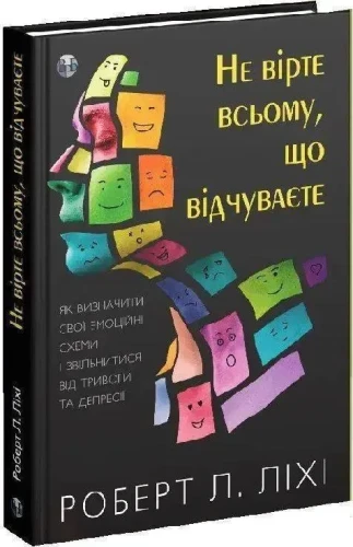 Не вірте всьому, що відчуваєте. Як визначити свої емоційні схеми і звільнитися від тривоги та депресії.