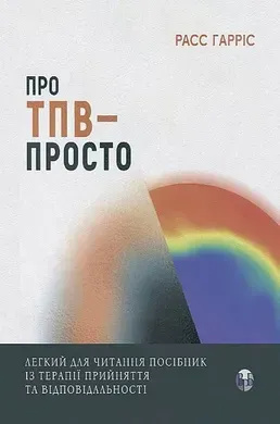 Про ТПВ — просто. Легкий для читання посібник із терапії прийняття та відповідальності.