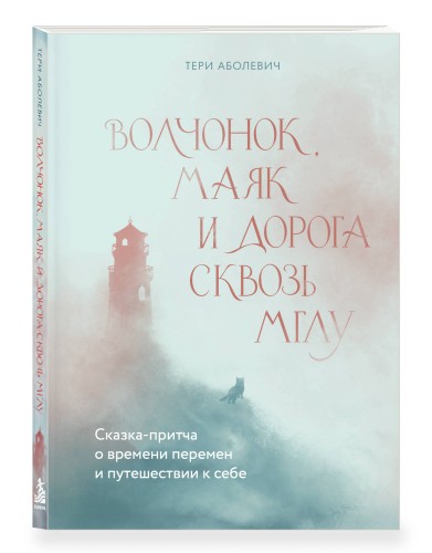 Волчонок, маяк и дорога сквозь мглу. Сказка-притча о времени перемен и путешествии к себе