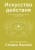 Искусство действия. Как преодолеть разрыв между планами и их реализацией