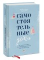 Самостоятельные дети. Как ослабить контроль и научить ребенка управлять собственной жизнью