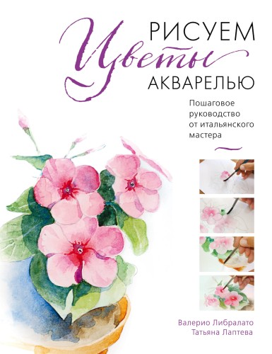 Рисуем цветы акварелью. Пошаговое руководство от итальянского мастера