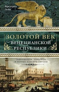 Золотой век Венецианской республики. Завоева-тели,торговцы и первые банкиры Европы