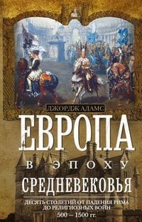 Европа в эпоху Средневековья. Десять столетий от падения Рима до религиозных войн. 500—1500 гг.