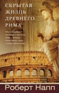 Скрытая Жизнь Древнего Рима. Рабы и гладиаторы, преступники и проститутки, плебеи и легионеры...
