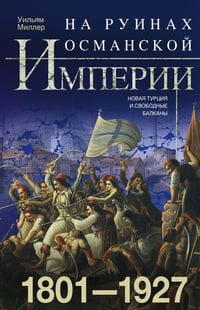На руинах Османской империи. Новая Турция и свободные Балканы. 1801—1927