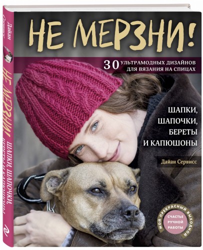 Не мерзни! Шапки, шапочки, береты и капюшоны. 30 ультрамодных дизайнов для вязания на спицах