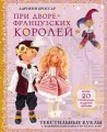 При дворе французских королей. Текстильные куклы с выкройками и мастер-классами
