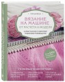Вязание на машине. От расчета к модели. Самое полное и понятное пошаговое руководство. Новейшая энциклопедия