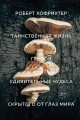 Таинственная жизнь грибов. Удивительные чудеса скрытого от глаз мира