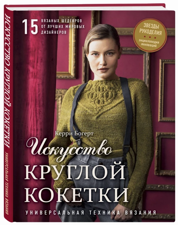 Искусство Круглой Кокетки. Универсальная техника и 15 вязаных шедевров от лучших мировых дизайнеров