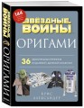 Оригами Звездные войны. 36 удивительных проектов из далекой, далекой Галактики