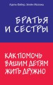 Братья и сестры. Как помочь вашим детям жить дружно