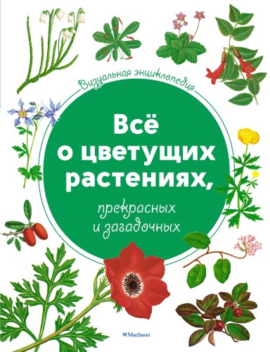 Визуальная энциклопедия. Всё о цветущих растениях, прекрасных и загадочных