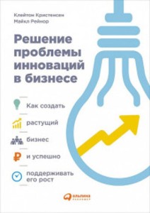 Решение проблемы инноваций в бизнесе. Как создать растущий бизнес и успешно поддерживать его рост