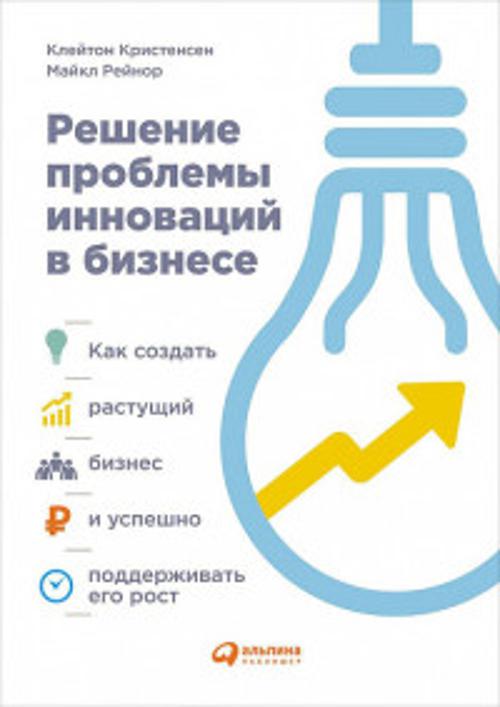 Решение проблемы инноваций в бизнесе. Как создать растущий бизнес и успешно поддерживать его рост