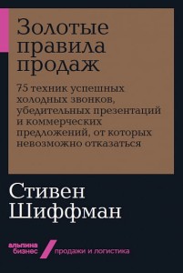 Золотые правила продаж: 75 техник успешных холодных звонков, убедительных презентаций и коммерческих предложений, от которых невозможно отказаться