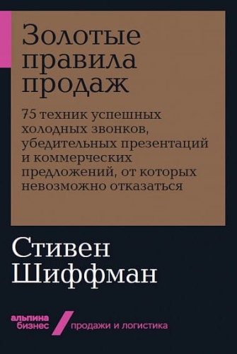 Золотые правила продаж: 75 техник успешных холодных звонков, убедительных презентаций и коммерческих предложений, от которых невозможно отказаться