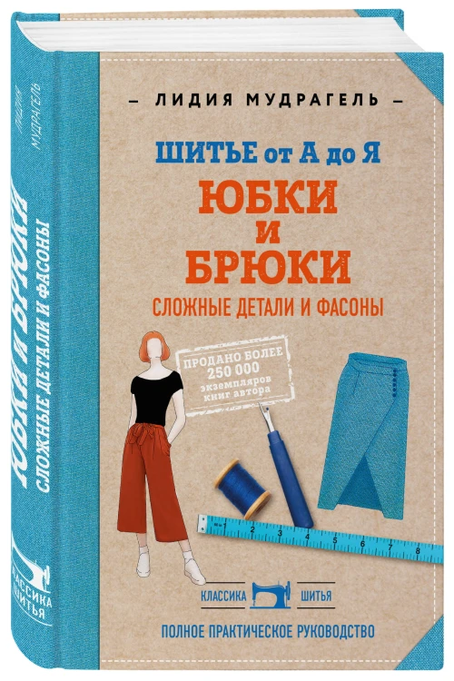Шитье от А до Я. Юбки и брюки. Сложные детали и фасоны. Полное практическое руководство