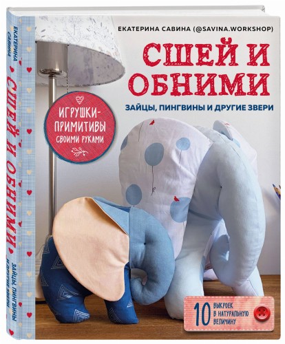 Сшей и обними. Зайчики, пингвины и другие звери. Игрушки-примитивы своими руками