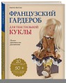 Французский гардероб для текстильной куклы. Полное практическое руководство. Мастер-классы и выкройки