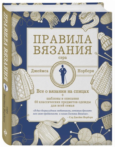 Правила вязания сэра Джеймса Норбери. Все о вязании на спицах + схемы и описания 60 классических предметов одежды для всей семьи