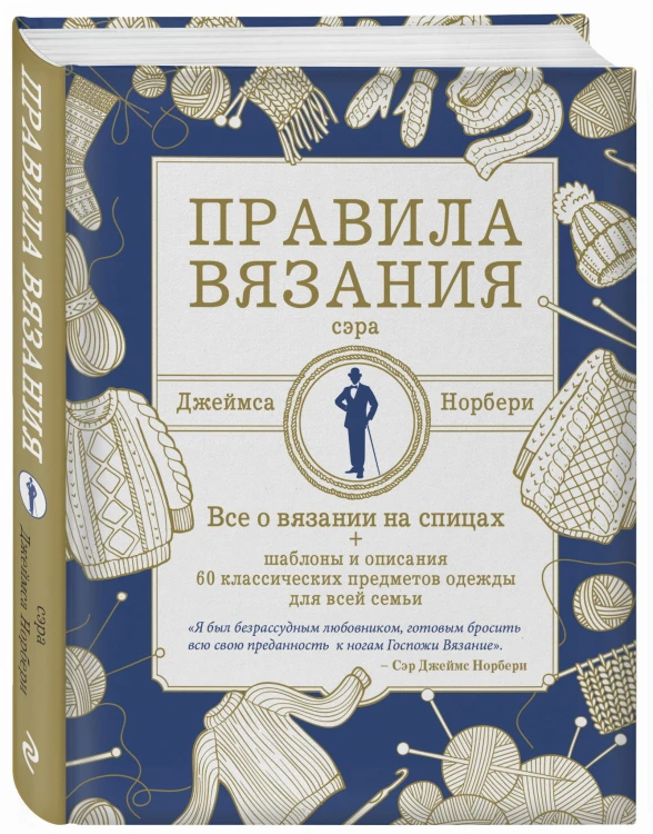Правила вязания сэра Джеймса Норбери. Все о вязании на спицах + схемы и описания 60 классических предметов одежды для всей семьи