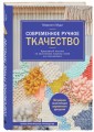 Современное ручное ткачество. Креативный текстиль на простейшем ткацком станке. Полное практическое руководство