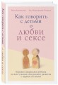 Как говорить с детьми о любви и сексе. Бережно направляем ребенка на всех стадиях сексуального развития с первых лет жизни