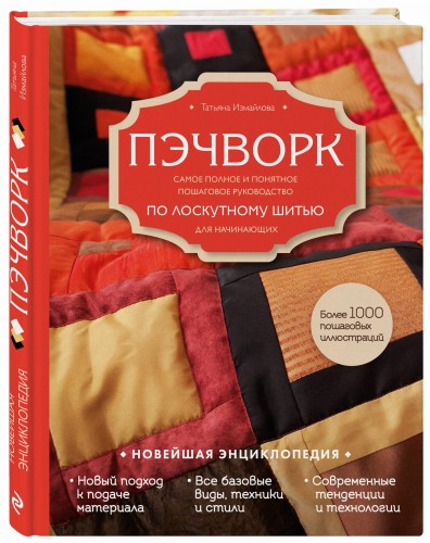 Пэчворк. Самое полное и понятное пошаговое руководство по лоскутному шитью для начинающих. Новейшая энциклопедия