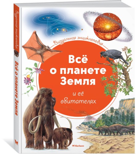 Всё о планете Земля и её обитателях. Визуальная энциклопедия