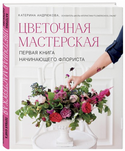 Цветочная мастерская. Первая книга начинающего флориста