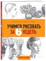 Учимся рисовать за 6 недель. Материалы, техники, идеи