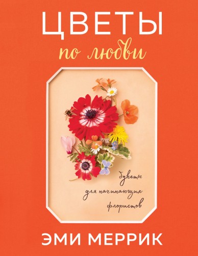 Цветы по любви. Букеты для начинающих флористов