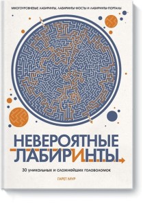 НЕВЕРОЯТНЫЕ ЛАБИРИНТЫ. 30 уникальных и сложнейших головоломок