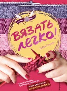 Вязать легко. Простое и понятное практическое руководство , которое действительно научит вязать
