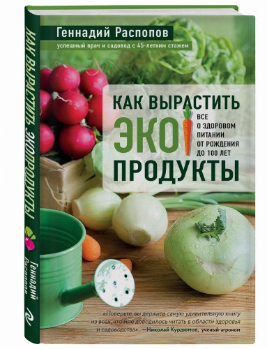 Как вырастить экопродукты. Все о здоровом питании от рождения до 100 лет