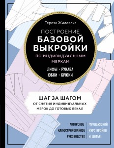 Построение базовой выкройки по индивидуальным меркам. Лифы, рукава, юбки, брюки. Авторское иллюстрированное руководство