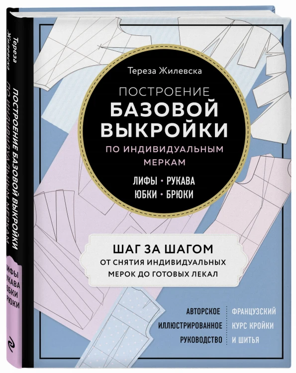 Построение базовой выкройки по индивидуальным меркам. Лифы, рукава, юбки, брюки. Авторское иллюстрированное руководство