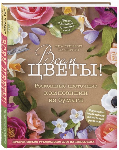 Всем цветы! Роскошные цветочные композиции из бумаги. Практическое руководство для начинающих