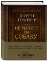 Не рычите на собаку! Книга о дрессировке людей, животных и самого себя (Подарочное издание)