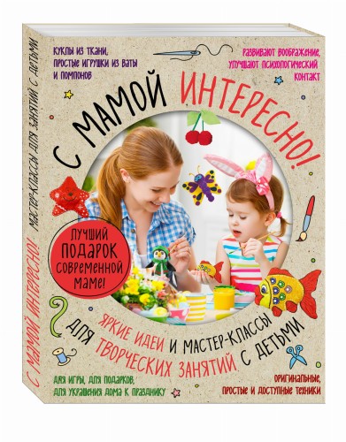 Лучший подарок современной маме. С мамой не скучно. Самые интересные и творческие занятия для всей семьи