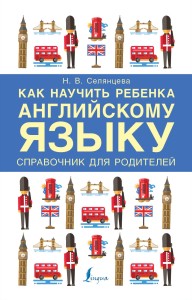 Как научить ребенка английскому языку. Справочник для РОДИТЕЛЕЙ