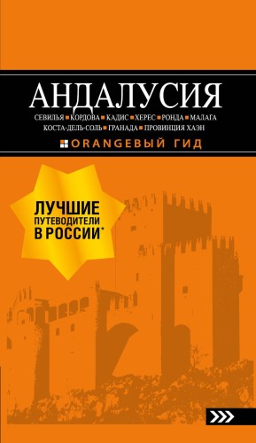 АНДАЛУСИЯ: Севилья, Кордова, Кадис, Херес, Ронда, Малага, Коста-дель-Соль, Гранада, провинция Хаэн : путеводитель. 4-е изд., испр. и доп.